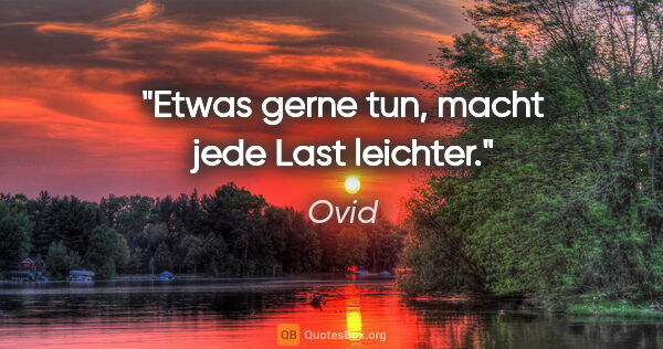 Ovid Zitat: "Etwas gerne tun, macht jede Last leichter."