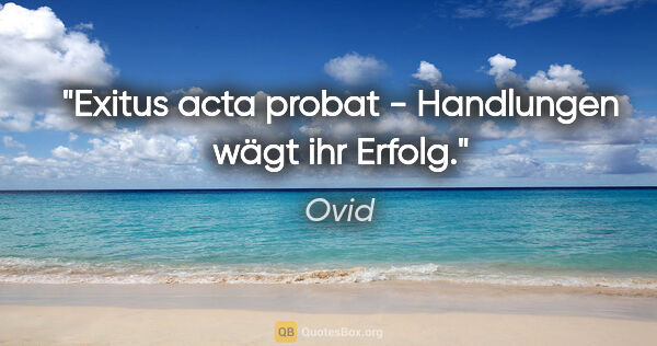 Ovid Zitat: "Exitus acta probat - Handlungen wägt ihr Erfolg."