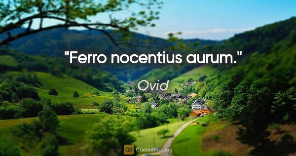 Ovid Zitat: "Ferro nocentius aurum."