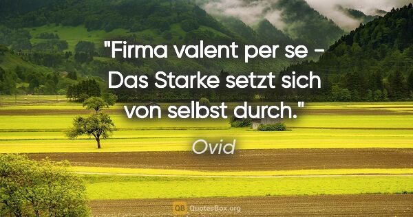 Ovid Zitat: "Firma valent per se - Das Starke setzt sich von selbst durch."