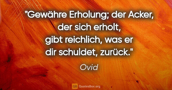 Ovid Zitat: "Gewähre Erholung; der Acker, der sich erholt, gibt reichlich,..."