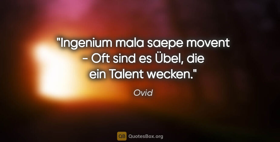 Ovid Zitat: "Ingenium mala saepe movent - Oft sind es Übel, die ein Talent..."