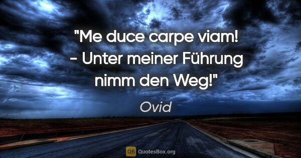Ovid Zitat: "Me duce carpe viam! - Unter meiner Führung nimm den Weg!"