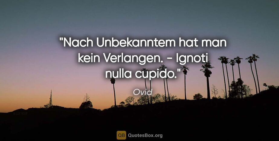 Ovid Zitat: "Nach Unbekanntem hat man kein Verlangen. - Ignoti nulla cupido."