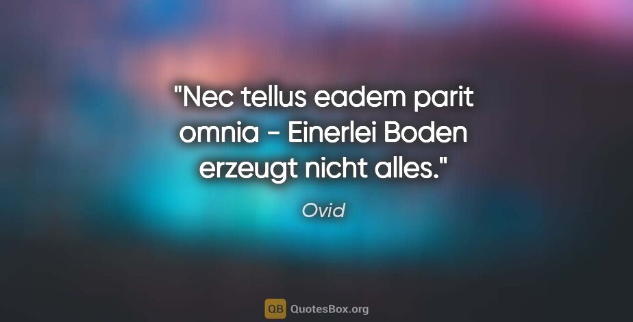Ovid Zitat: "Nec tellus eadem parit omnia - Einerlei Boden erzeugt nicht..."