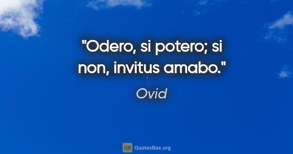 Ovid Zitat: "Odero, si potero; si non, invitus amabo."