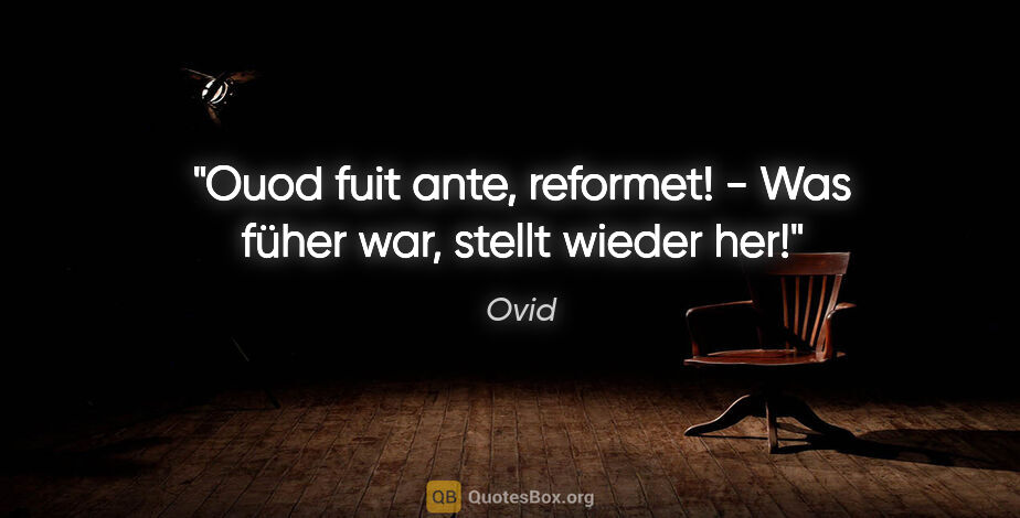 Ovid Zitat: "Ouod fuit ante, reformet! - Was füher war, stellt wieder her!"