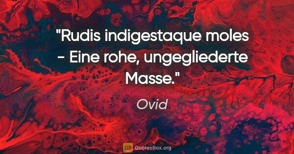 Ovid Zitat: "Rudis indigestaque moles - Eine rohe, ungegliederte Masse."
