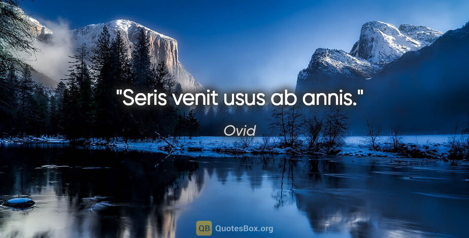 Ovid Zitat: "Seris venit usus ab annis."