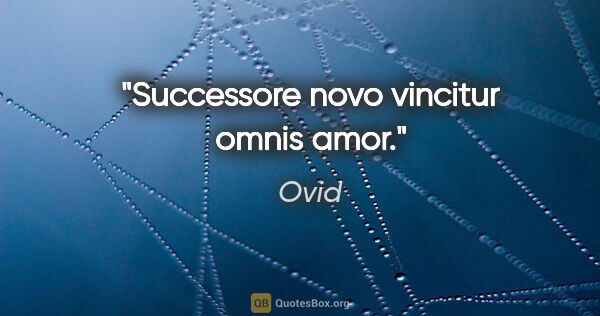Ovid Zitat: "Successore novo vincitur omnis amor."