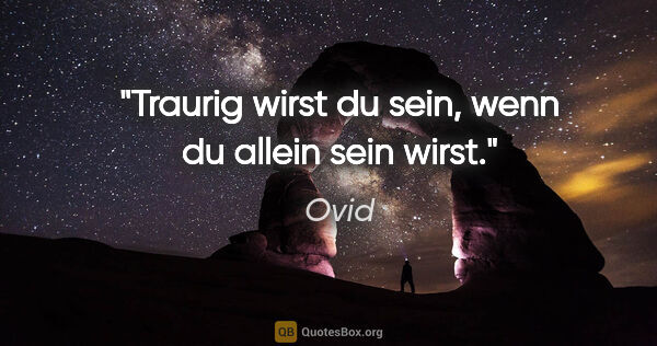 Ovid Zitat: "Traurig wirst du sein, wenn du allein sein wirst."