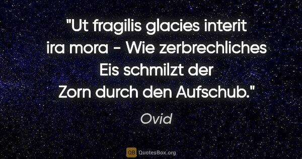 Ovid Zitat: "Ut fragilis glacies interit ira mora - Wie zerbrechliches Eis..."