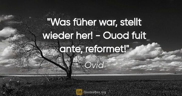 Ovid Zitat: "Was füher war, stellt wieder her! - Ouod fuit ante, reformet!"