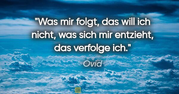 Ovid Zitat: "Was mir folgt, das will ich nicht, was sich mir entzieht, das..."