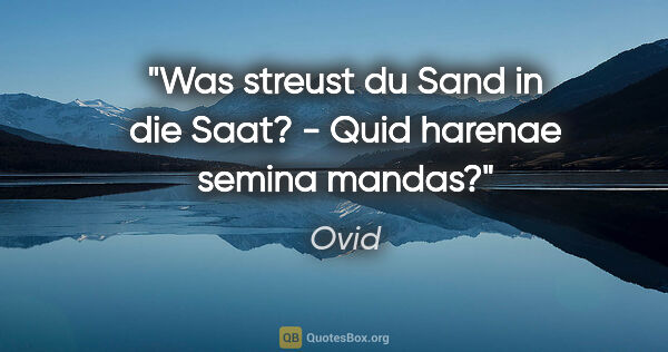 Ovid Zitat: "Was streust du Sand in die Saat? - Quid harenae semina mandas?"