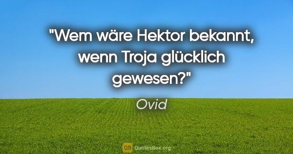 Ovid Zitat: "Wem wäre Hektor bekannt, wenn Troja glücklich gewesen?"