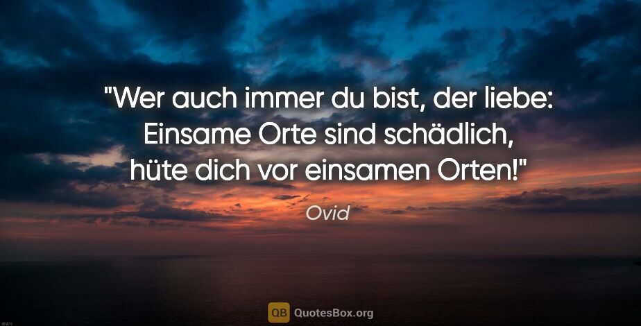 Ovid Zitat: "Wer auch immer du bist, der liebe: Einsame Orte sind..."