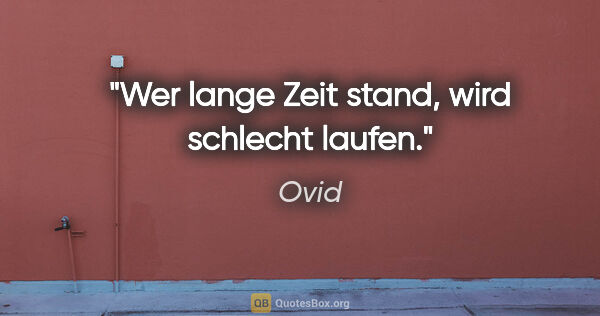 Ovid Zitat: "Wer lange Zeit stand, wird schlecht laufen."