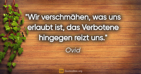 Ovid Zitat: "Wir verschmähen, was uns erlaubt ist, das Verbotene hingegen..."