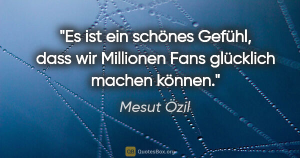 Mesut Özil Zitat: "Es ist ein schönes Gefühl, dass wir Millionen Fans glücklich..."