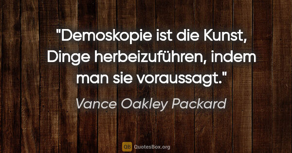 Vance Oakley Packard Zitat: "Demoskopie ist die Kunst, Dinge herbeizuführen, indem man sie..."