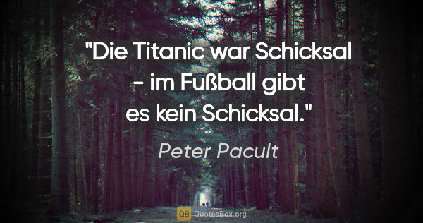 Peter Pacult Zitat: "Die Titanic war Schicksal - im Fußball gibt es kein Schicksal."