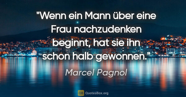 Marcel Pagnol Zitat: "Wenn ein Mann über eine Frau nachzudenken beginnt, hat sie ihn..."