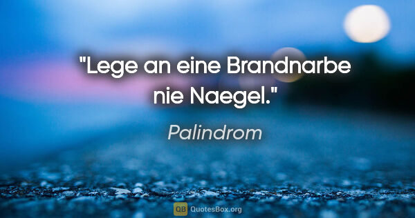 Palindrom Zitat: "Lege an eine Brandnarbe nie Naegel."