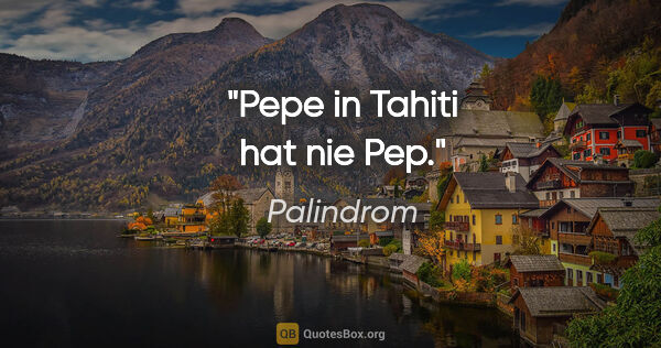 Palindrom Zitat: "Pepe in Tahiti hat nie Pep."