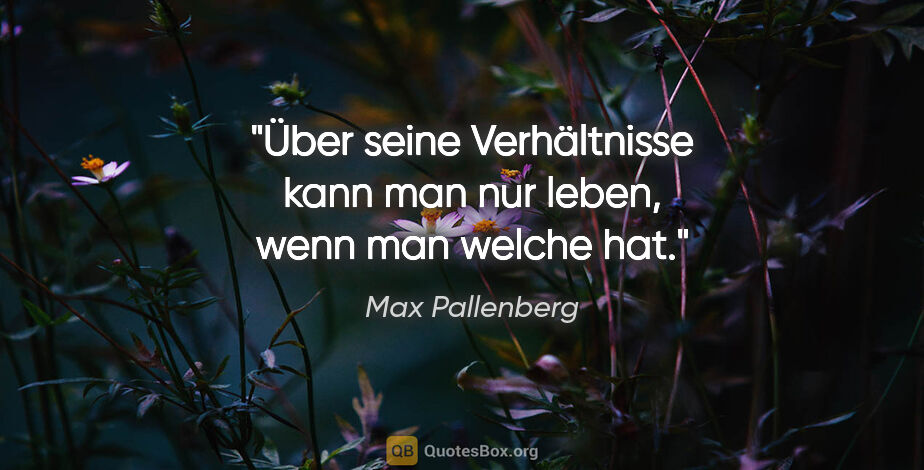 Max Pallenberg Zitat: "Über seine Verhältnisse kann man nur leben, wenn man welche hat."