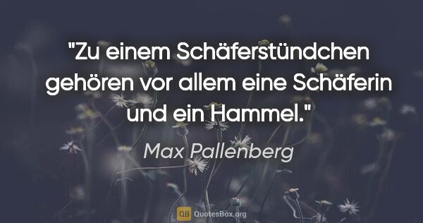 Max Pallenberg Zitat: "Zu einem Schäferstündchen gehören vor allem eine Schäferin und..."