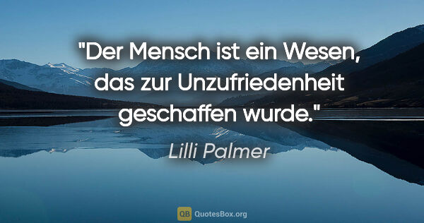 Lilli Palmer Zitat: "Der Mensch ist ein Wesen, das zur Unzufriedenheit geschaffen..."