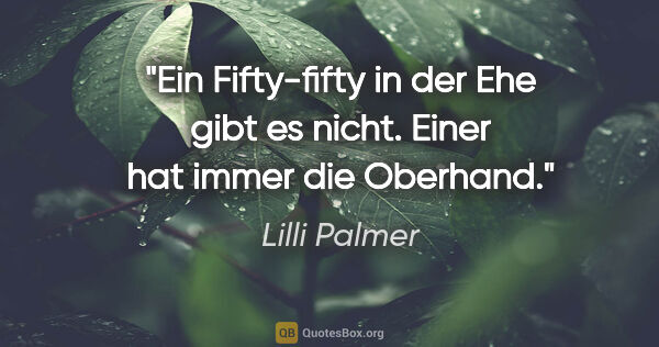 Lilli Palmer Zitat: "Ein Fifty-fifty in der Ehe gibt es nicht. Einer hat immer die..."