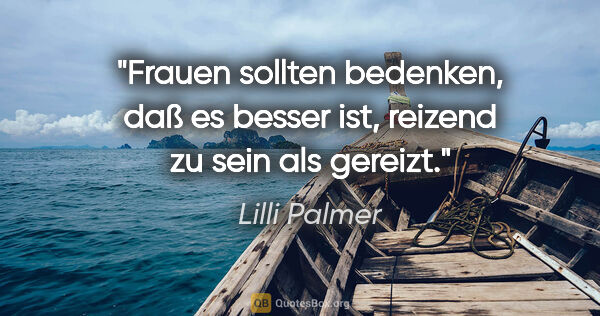 Lilli Palmer Zitat: "Frauen sollten bedenken, daß es besser ist, reizend zu sein..."