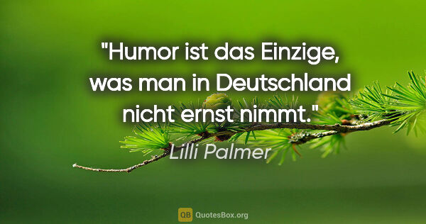 Lilli Palmer Zitat: "Humor ist das Einzige, was man in Deutschland nicht ernst nimmt."