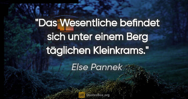 Else Pannek Zitat: "Das Wesentliche befindet sich unter einem Berg täglichen..."