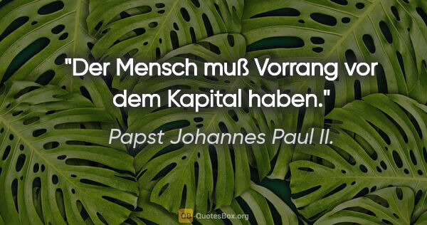 Papst Johannes Paul II. Zitat: "Der Mensch muß Vorrang vor dem Kapital haben."