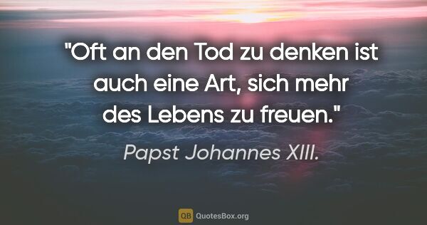Papst Johannes XIII. Zitat: "Oft an den Tod zu denken ist auch eine Art, sich mehr des..."