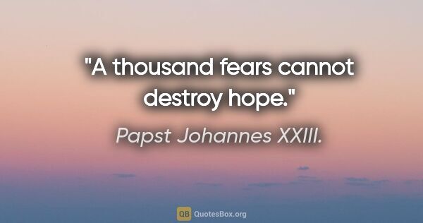 Papst Johannes XXIII. Zitat: "A thousand fears cannot destroy hope."