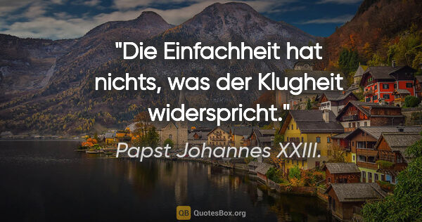 Papst Johannes XXIII. Zitat: "Die Einfachheit hat nichts, was der Klugheit widerspricht."