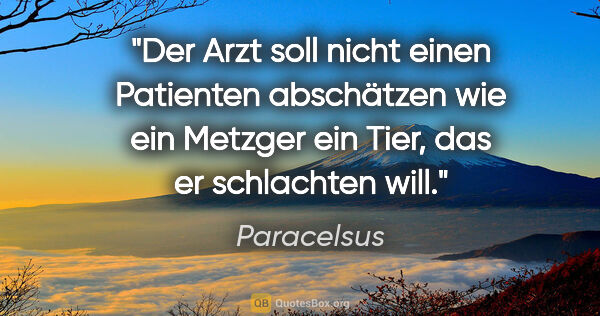 Paracelsus Zitat: "Der Arzt soll nicht einen Patienten abschätzen wie ein Metzger..."