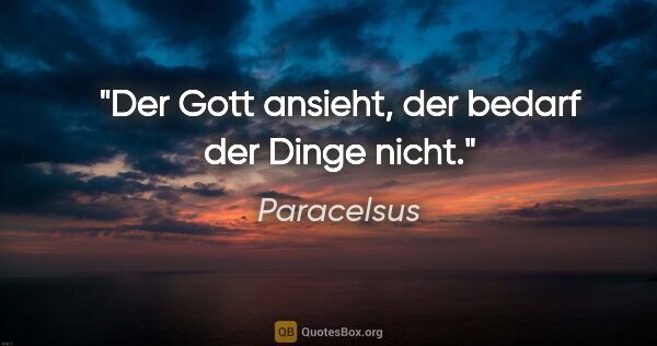 Paracelsus Zitat: "Der Gott ansieht, der bedarf der Dinge nicht."