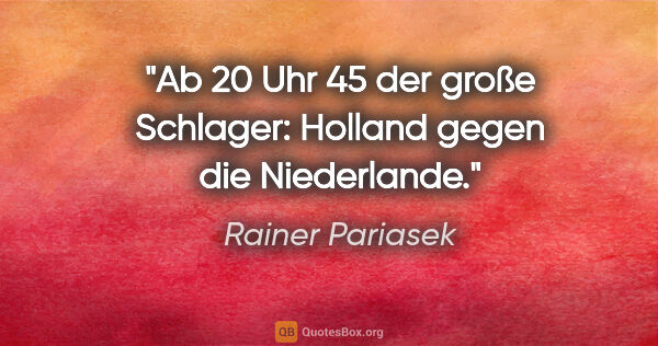 Rainer Pariasek Zitat: "Ab 20 Uhr 45 der große Schlager: Holland gegen die Niederlande."