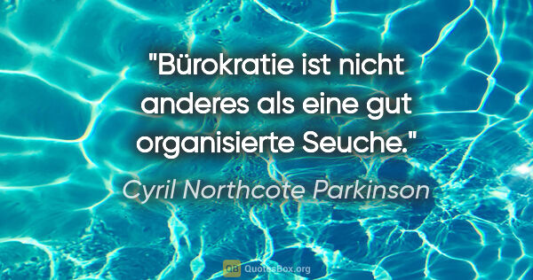 Cyril Northcote Parkinson Zitat: "Bürokratie ist nicht anderes als eine gut organisierte Seuche."