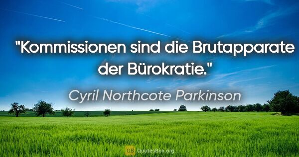 Cyril Northcote Parkinson Zitat: "Kommissionen sind die Brutapparate der Bürokratie."