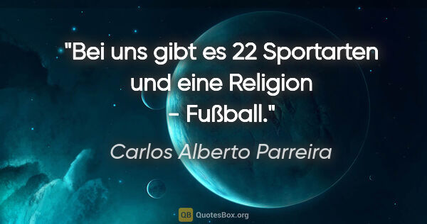 Carlos Alberto Parreira Zitat: "Bei uns gibt es 22 Sportarten und eine Religion - Fußball."