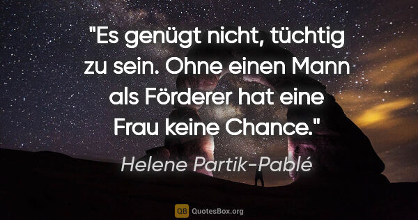 Helene Partik-Pablé Zitat: "Es genügt nicht, tüchtig zu sein. Ohne einen Mann als Förderer..."