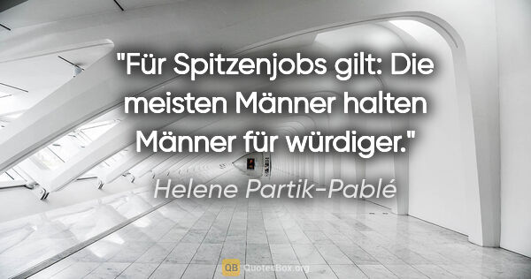 Helene Partik-Pablé Zitat: "Für Spitzenjobs gilt: Die meisten Männer halten Männer für..."