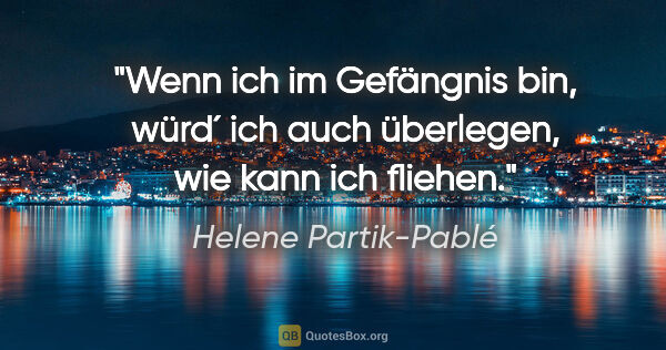 Helene Partik-Pablé Zitat: "Wenn ich im Gefängnis bin, würd´ ich auch überlegen, wie kann..."