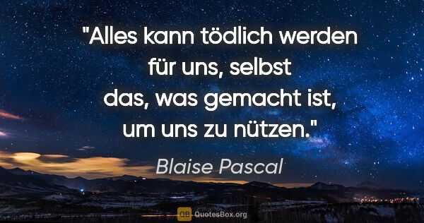 Blaise Pascal Zitat: "Alles kann tödlich werden für uns, selbst das, was gemacht..."